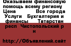 Оказываем финансовую помощь всему региону › Цена ­ 1 111 - Все города Услуги » Бухгалтерия и финансы   . Татарстан респ.,Чистопольский р-н